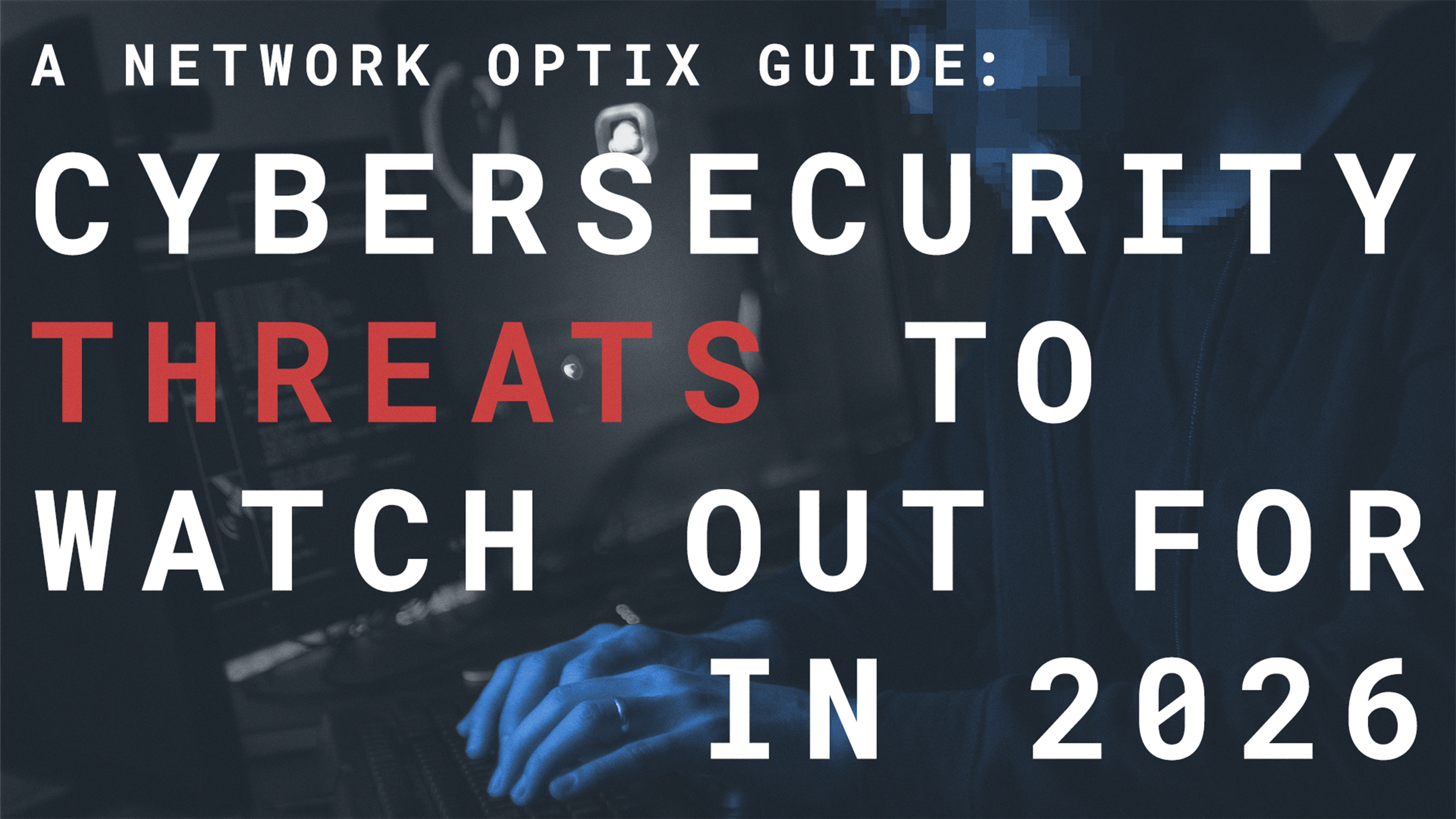 Cybersecurity Threats To Watch Out For In 2026: A Network Optix Guide
