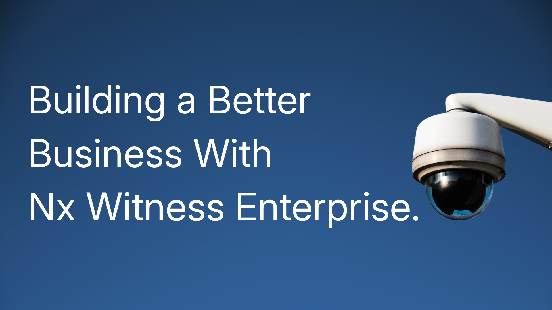Building a Better Business With Nx Witness Enterprise